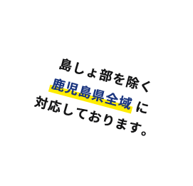 島しょ部を除く鹿児島県全域に対応しております。